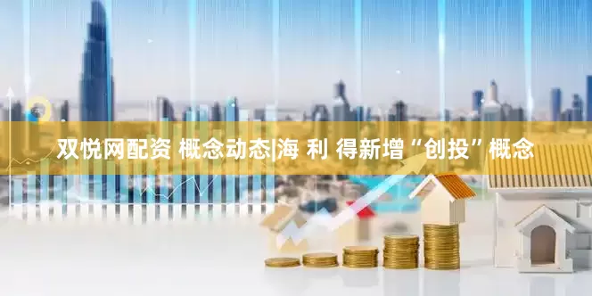 双悦网配资 概念动态|海 利 得新增“创投”概念