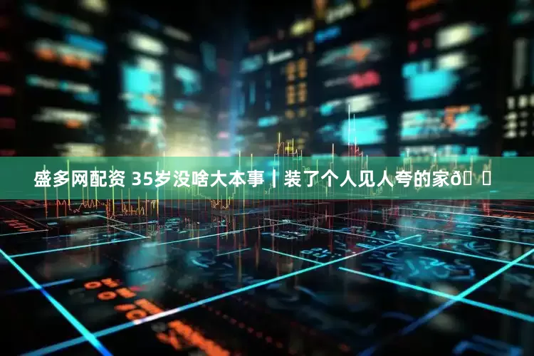 盛多网配资 35岁没啥大本事｜装了个人见人夸的家🏠
