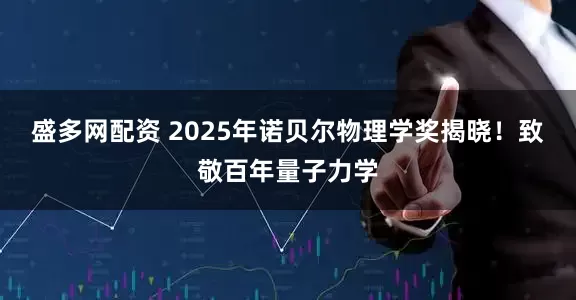盛多网配资 2025年诺贝尔物理学奖揭晓！致敬百年量子力学