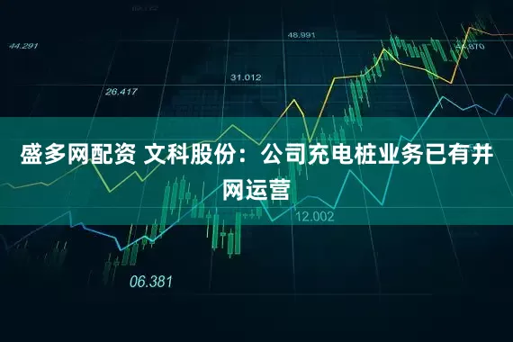 盛多网配资 文科股份：公司充电桩业务已有并网运营