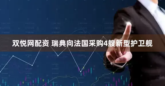 双悦网配资 瑞典向法国采购4艘新型护卫舰