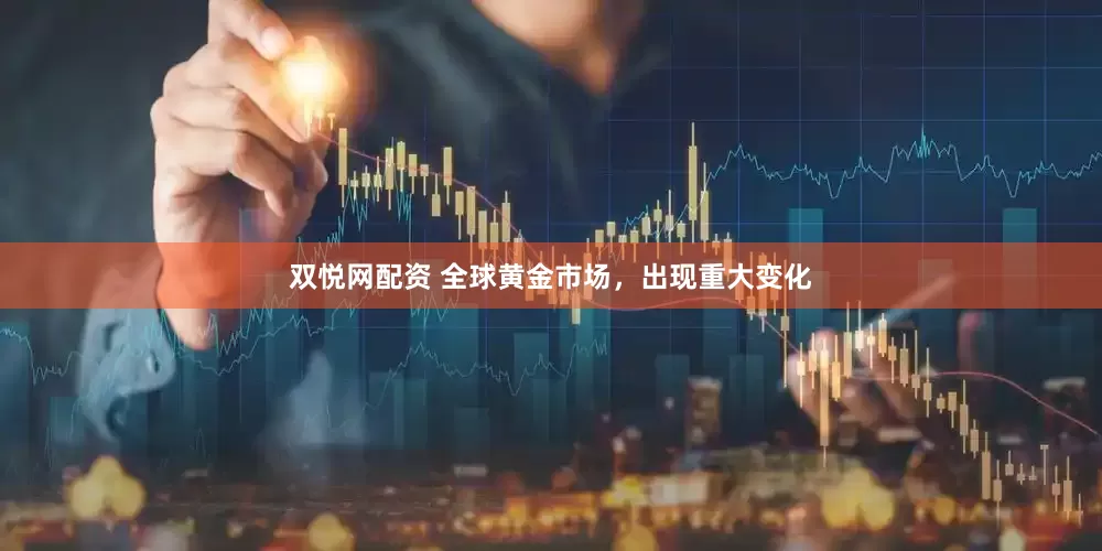 双悦网配资 全球黄金市场，出现重大变化